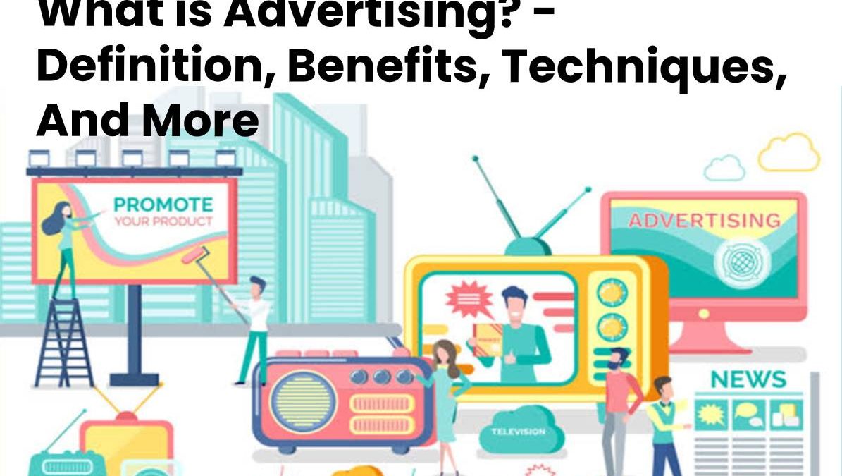 What is Advertising? – Definition, Benefits, Techniques, And More