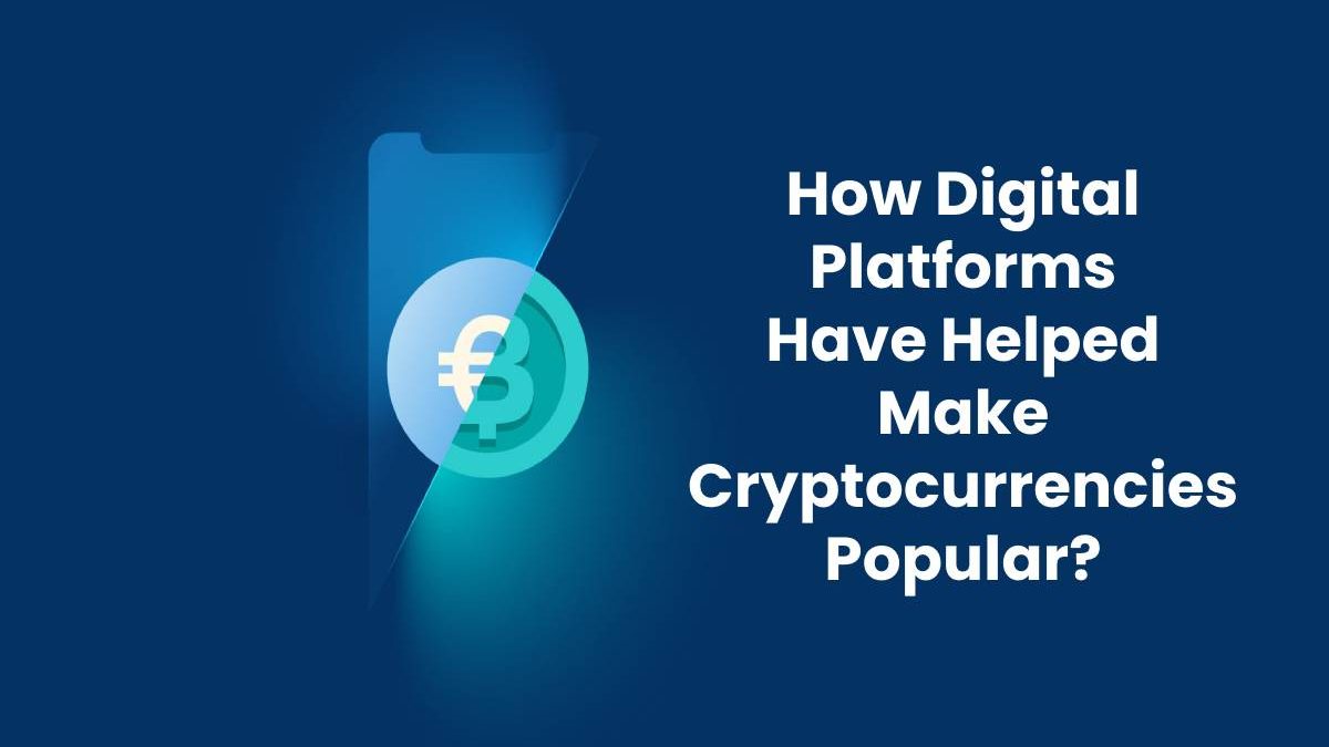 How Digital Platforms Have Helped Make Cryptocurrencies Popular?