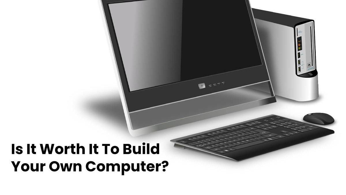 Is It Worth It To Build Your Own Computer?