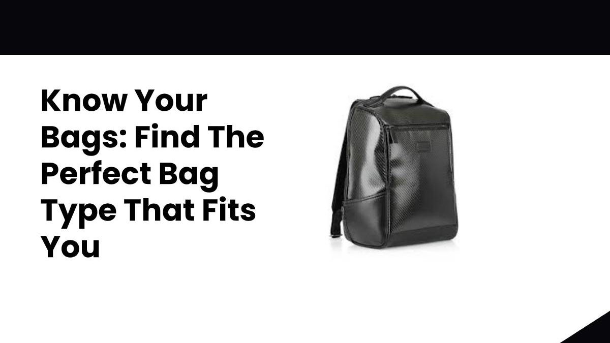 Know Your Bags: Find The Perfect Bag Type That Fits You