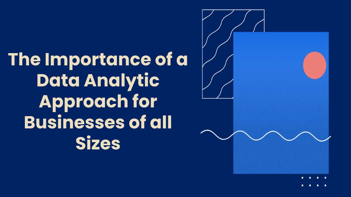 The Importance of a Data Analytic Approach for Businesses of all Sizes
