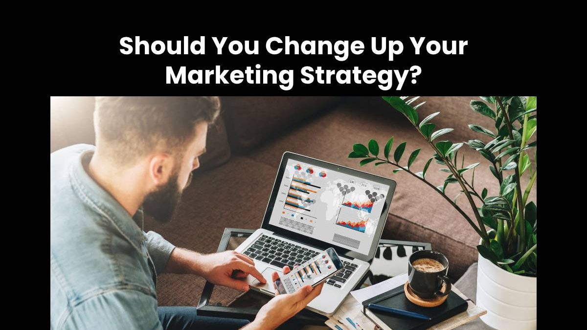 Should You Change Up Your Marketing Strategy? Everything You Need to Know