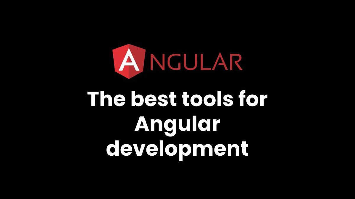 The best tools for Angular development