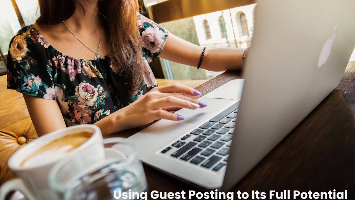 Using Guest Posting to Its Full Potential