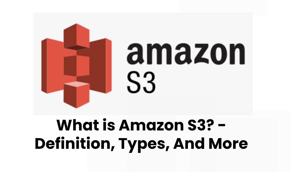 What is Amazon S3? – Definition, Types, And More