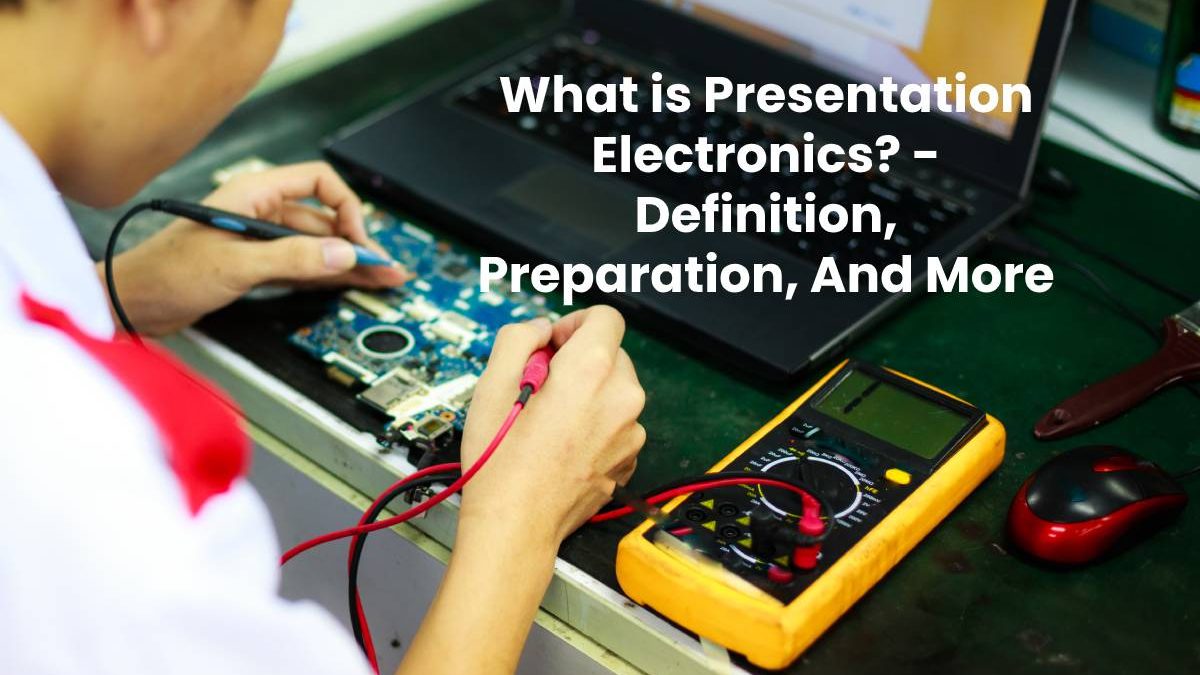 What is Presentation Electronics? – Definition, Preparation, And More