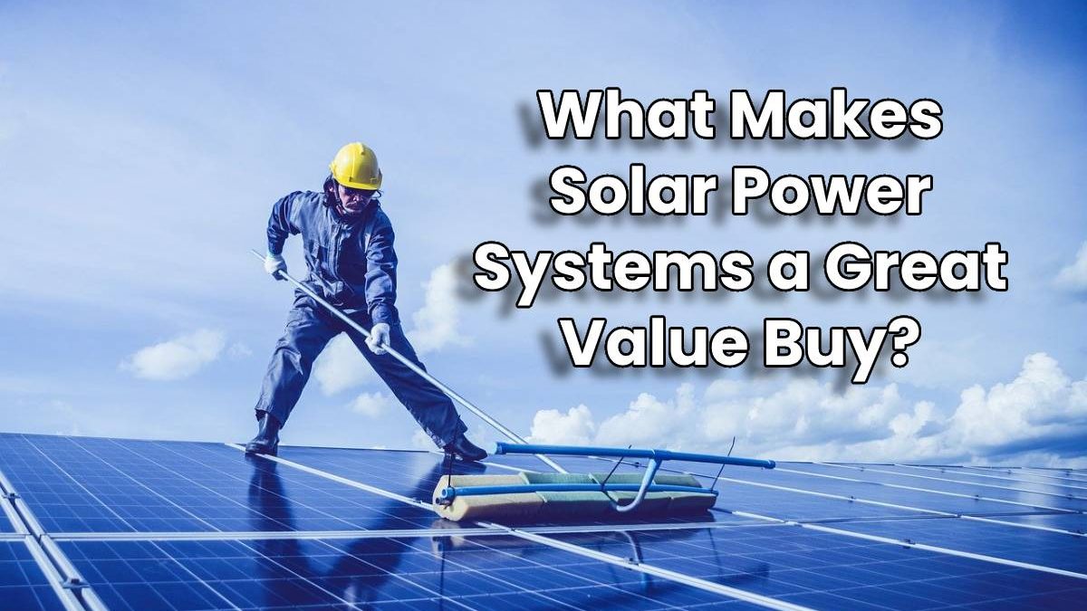 What Makes Solar Power Systems a Great Value Buy?